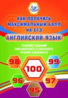 Как получить максимальный балл на ЕГЭ. Английский язык. Решение заданий повышенного и высокого уровня сложности