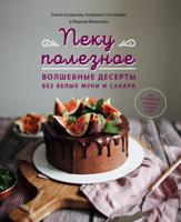 Пеку полезное. Волшебные десерты без белых муки и сахара