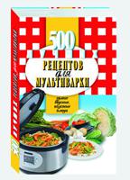 500 лучших рецептов для мультиварки. Самые вкусные, полезные блюда