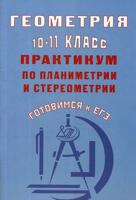 Геометрия. 10-11 класс. Практикум по планиметрии и стереометрии. Готовимся к ЕГЭ