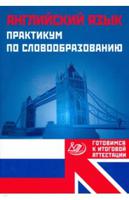 Английский язык. Практикум по словообразованию. Готовимся к итоговой аттестации