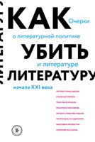 Как убить литературу. Очерки о литературной политике и литературе начала XXI века