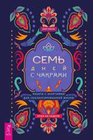Семь дней с чакрами. Работа с энергиями для сбалансированной жизни. План на неделю
