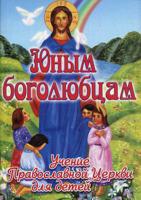 Юным боголюбцам. Учение православной церкви для детей