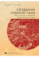 Создание Узбекистана. Нация, империя и революция в раннесоветский период