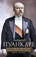 На службе Франции. Президент республики о Первой мировой войне. В 2-х книгах. Книга 1