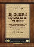 Несостоявшаяся информационная революция. Условия и тенденции развития в СССР электронной промышленности и средств массовой коммуникации. Часть 1. 1940 - 1960-е годы