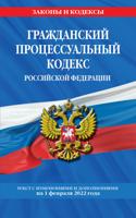 Гражданский процессуальный кодекс Российской Федерации. Текст с изменениями и дополнениями на 1 февраля 2022 года