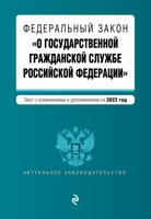 Федеральный закон "О государственной гражданской службе Российской Федерации". Текст с изменениями и дополнениями на 2022 год