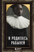 Я родилась рабыней. Подлинная история рабыни, которая осмелилась чувствовать себя человеком