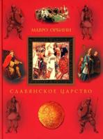 Славянское царство. Происхождение славян и распространение их господства; сочинение дона Мавро Орбин