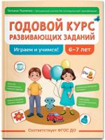 Годовой курс развивающих заданий для детей 6-7 лет. Играем и учимся!