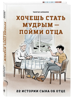 Хочешь стать мудрым - пойми отца. 22 истории сына об отце