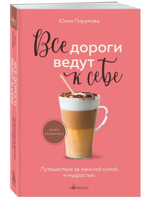 Все дороги ведут к себе. Путешествие за женской силой и мудростью