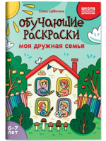 Обучающие раскраски. Моя дружная семья. 6-7 лет