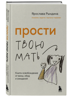 Прости твою мать. Книга-освобождение от вины, обид и ожиданий