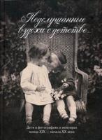 Подслушанные вздохи о детстве. Дети в фотографиях и мемуарах конца XIX - начало XX века