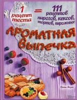 Ароматная выпечка. 1 рецепт теста = 111 рецептов пирогов, кексов, тортов, пирожных