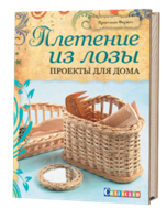 Плетение из лозы. Проекты для дома. Руководство