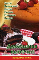 Домашняя выпечка. Торты, пирожные, кексы, рулеты, рогалики, пироги. Практическое пособие