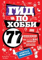 Гид по хобби. 77 способов заняться тем, на что у вас никогда не хватало времени